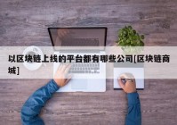 以区块链上线的平台都有哪些公司[区块链商城]