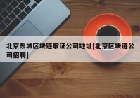 北京东城区块链取证公司地址[北京区块链公司招聘]