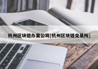 杭州区块链办案公司[杭州区块链交易所]