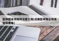 区块链证书如何注册公司[注册区块链公司流程和费用]