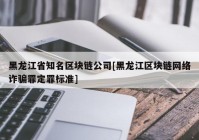 黑龙江省知名区块链公司[黑龙江区块链网络诈骗罪定罪标准]