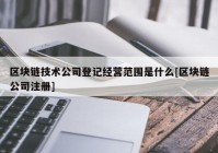 区块链技术公司登记经营范围是什么[区块链公司注册]