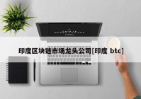 印度区块链市场龙头公司[印度 btc]